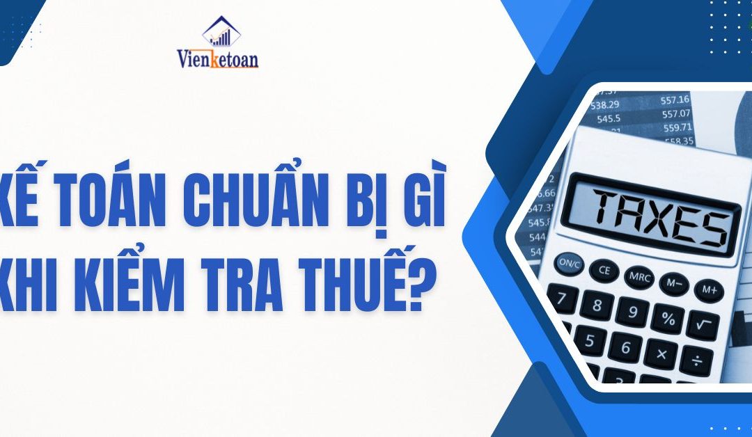 Kế toán chuẩn bị gì khi kiểm tra thuế?